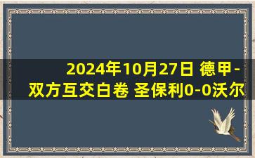 2024年10月27日 德甲-双方互交白卷 圣保利0-0沃尔夫斯堡